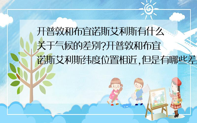 开普敦和布宜诺斯艾利斯有什么关于气候的差别?开普敦和布宜诺斯艾利斯纬度位置相近,但是有哪些差距呢?P.S.从气候,洋流,降雨量等方面回答~