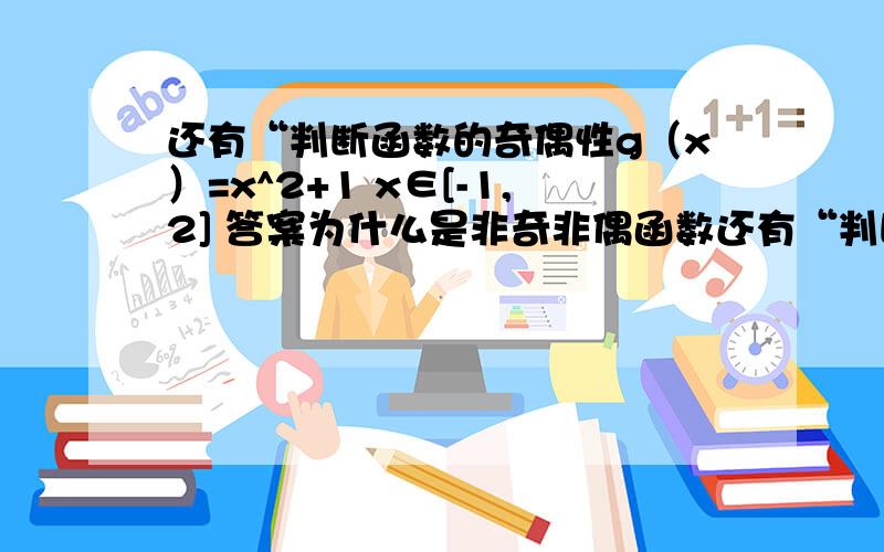 还有“判断函数的奇偶性g（x）=x^2+1 x∈[-1,2] 答案为什么是非奇非偶函数还有“判断函数的奇偶性g（x）=x^2+1 x∈[-1,2]答案为什么是非奇非偶函数