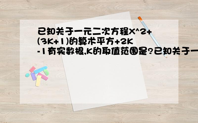 已知关于一元二次方程X^2+(3K+1)的算术平方+2K-1有实数根,K的取值范围是?已知关于一元二次方程X^2+(3K+1)的算术平方+2K-1=0有实数根,K的取值范围是?