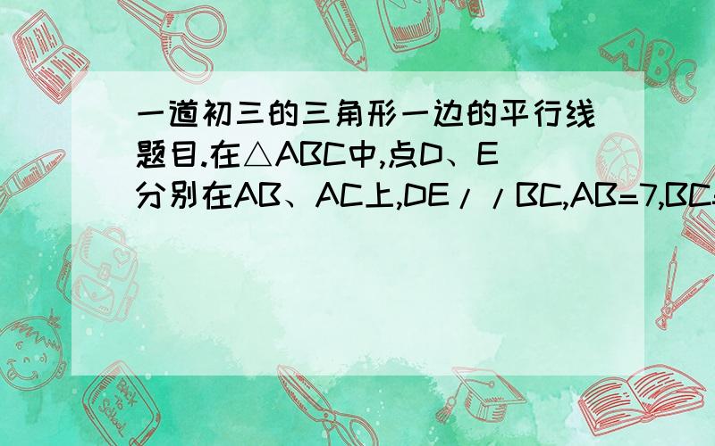 一道初三的三角形一边的平行线题目.在△ABC中,点D、E分别在AB、AC上,DE//BC,AB=7,BC=8,AC=9,如果四边形DBCE的周长与△ADE的周长相等.求DE的长.