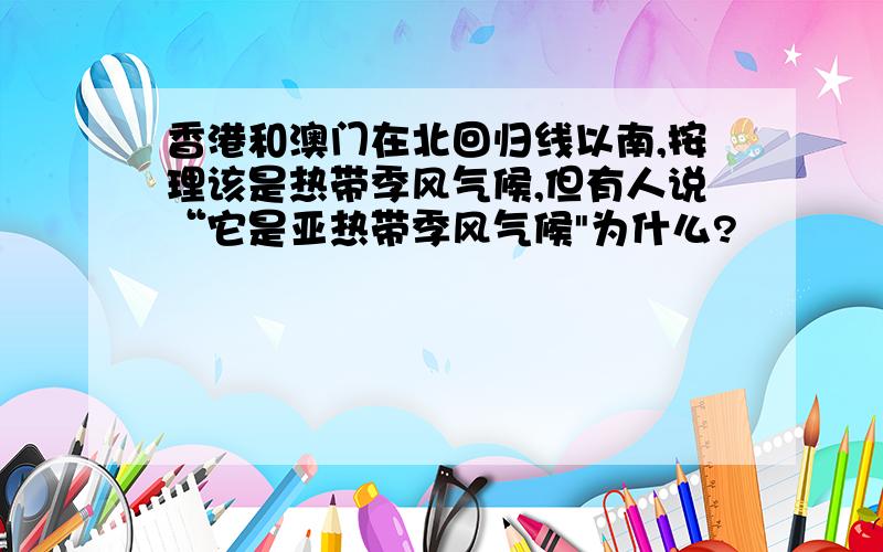 香港和澳门在北回归线以南,按理该是热带季风气候,但有人说“它是亚热带季风气候