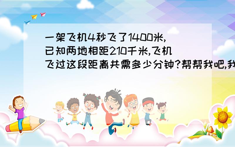 一架飞机4秒飞了1400米,已知两地相距210千米,飞机飞过这段距离共需多少分钟?帮帮我吧,我想快点写好作业,谢谢了,谢谢大家了.