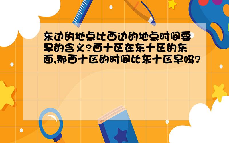 东边的地点比西边的地点时间要早的含义?西十区在东十区的东面,那西十区的时间比东十区早吗?