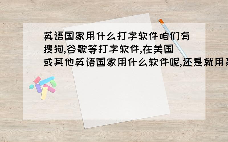 英语国家用什么打字软件咱们有搜狗,谷歌等打字软件,在美国或其他英语国家用什么软件呢,还是就用系统自带的呢