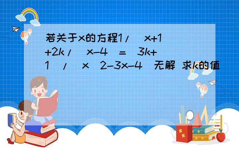 若关于x的方程1/(x+1)+2k/(x-4)=(3k+1)/(x^2-3x-4)无解 求k的值