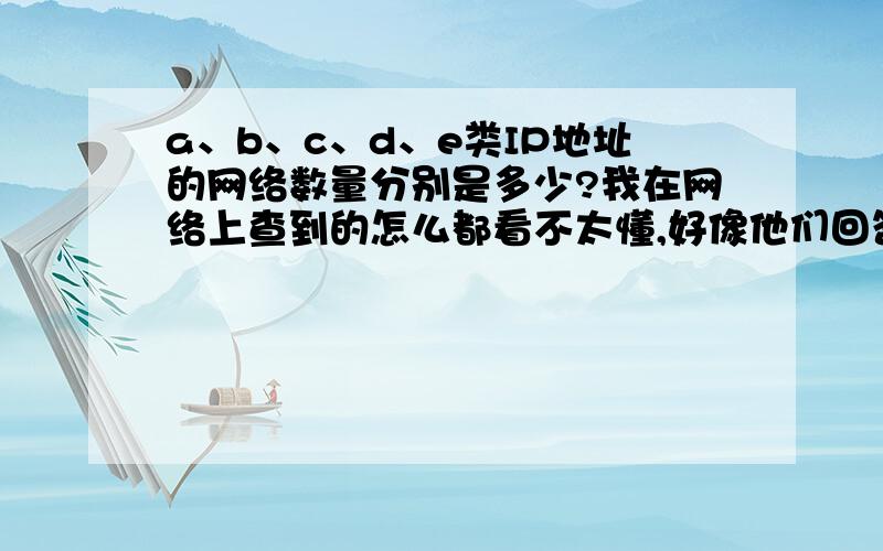 a、b、c、d、e类IP地址的网络数量分别是多少?我在网络上查到的怎么都看不太懂,好像他们回答的都是子网页,我问的是“网络数量”哦