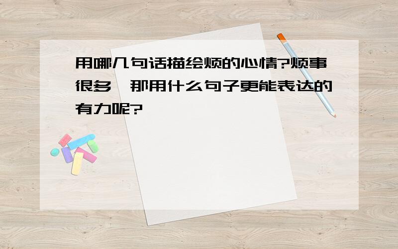 用哪几句话描绘烦的心情?烦事很多,那用什么句子更能表达的有力呢?