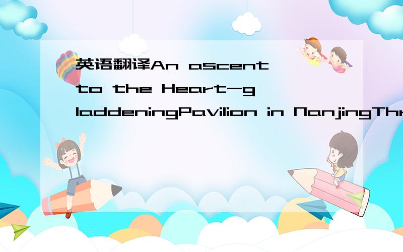 英语翻译An ascent to the Heart-gladdeningPavilion in NanjingThroughout the middie reaches of the Yangzi,Is a vast stretch of autumnal sombre hue;A drear prospect from river to horizon.Of gloom,one could not have gained a better view.As fsr as one