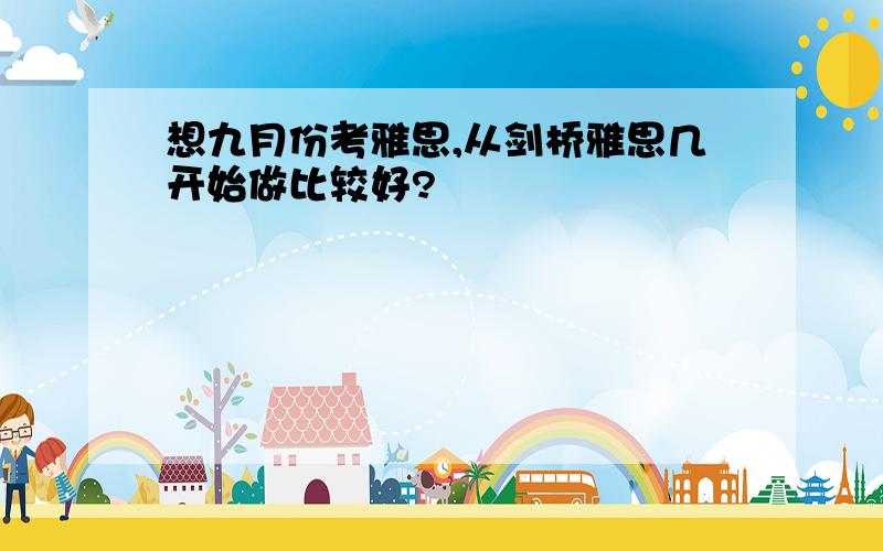 想九月份考雅思,从剑桥雅思几开始做比较好?