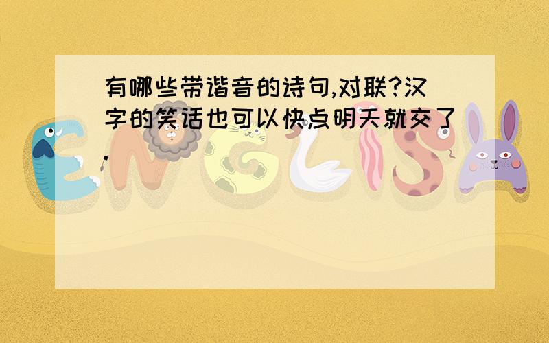 有哪些带谐音的诗句,对联?汉字的笑话也可以快点明天就交了.