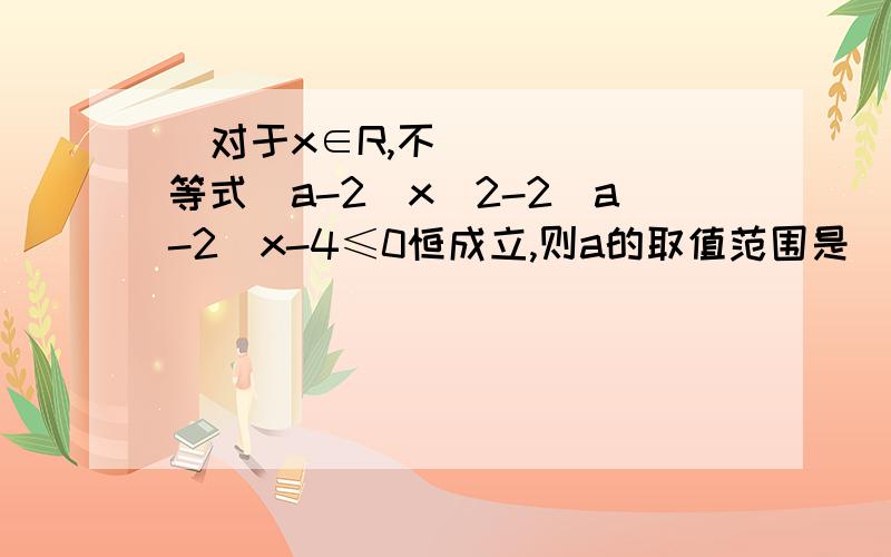 ​对于x∈R,不等式(a-2)x^2-2(a-2)x-4≤0恒成立,则a的取值范围是______当a-2=0时,-4≤0恒成立,可取a=2当a-2≠0时,Δ