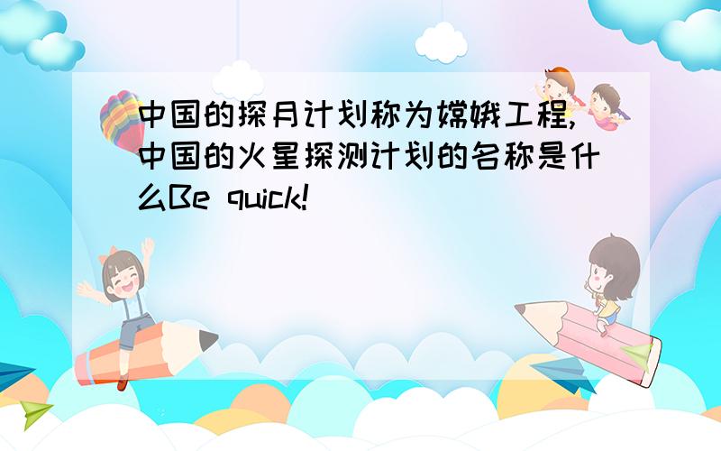 中国的探月计划称为嫦娥工程,中国的火星探测计划的名称是什么Be quick!