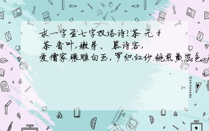 求一字至七字双塔诗?茶 元稹 茶 香叶,嫩芽、 慕诗客,爱僧家.碾雕白玉,罗织红纱.铫煎黄蕊色,碗转曲尘花.夜后邀陪明月,晨前命封朝霞.洗尽古今人不倦,将至醉后岂堪夸.请以假日的梦写一首一