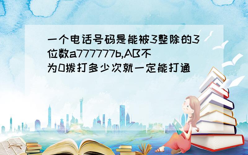 一个电话号码是能被3整除的3位数a777777b,AB不为0拨打多少次就一定能打通