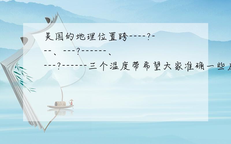 美国的地理位置跨----?---、---?------、---?------三个温度带希望大家准确一些应该有温带和亚热带，剩下一个不知道