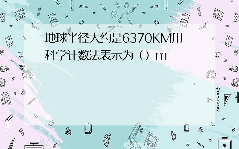 地球半径大约是6370KM用科学计数法表示为（）m