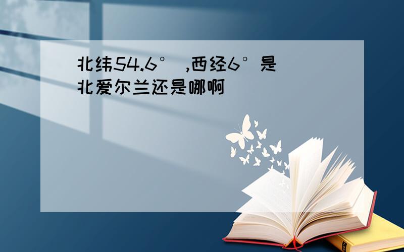 北纬54.6° ,西经6°是北爱尔兰还是哪啊