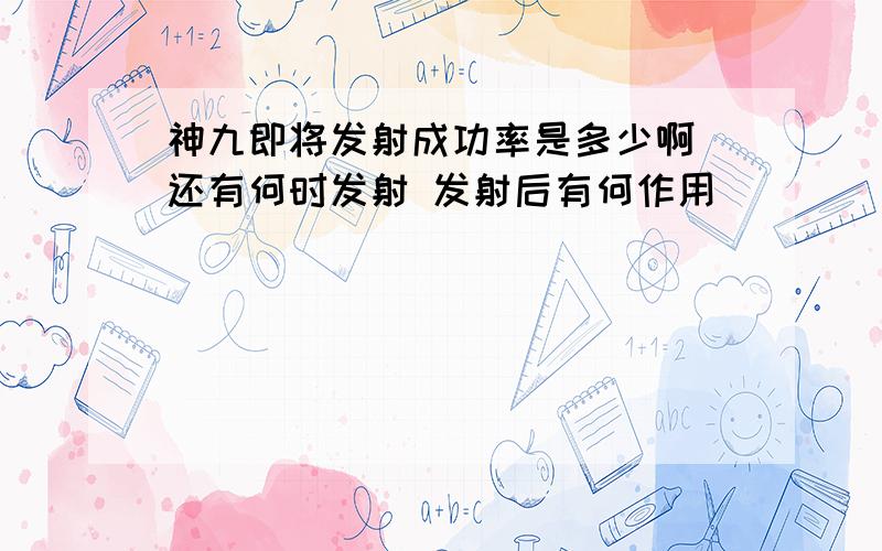 神九即将发射成功率是多少啊 还有何时发射 发射后有何作用