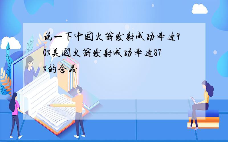 说一下中国火箭发射成功率达90%美国火箭发射成功率达87%的含义