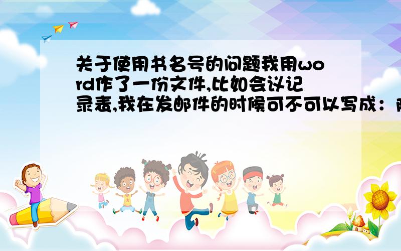 关于使用书名号的问题我用word作了一份文件,比如会议记录表,我在发邮件的时候可不可以写成：附件为《会议记录表》这样写可以么?