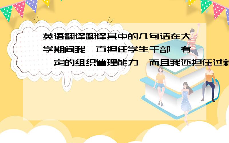 英语翻译翻译其中的几句话在大学期间我一直担任学生干部,有一定的组织管理能力,而且我还担任过新东方的校园代理,对新东方的工作很热爱,