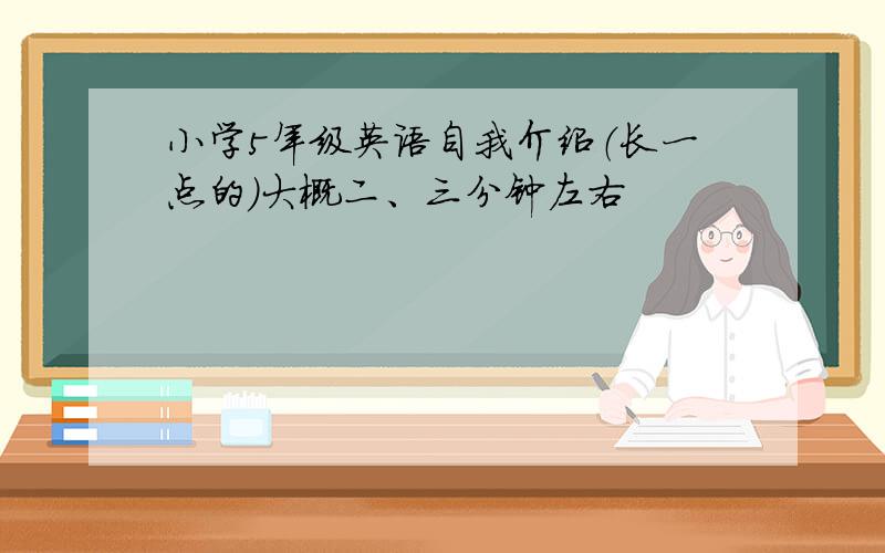 小学5年级英语自我介绍（长一点的）大概二、三分钟左右