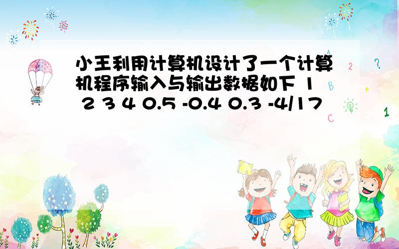 小王利用计算机设计了一个计算机程序输入与输出数据如下 1 2 3 4 0.5 -0.4 0.3 -4/17