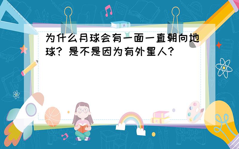 为什么月球会有一面一直朝向地球? 是不是因为有外星人?