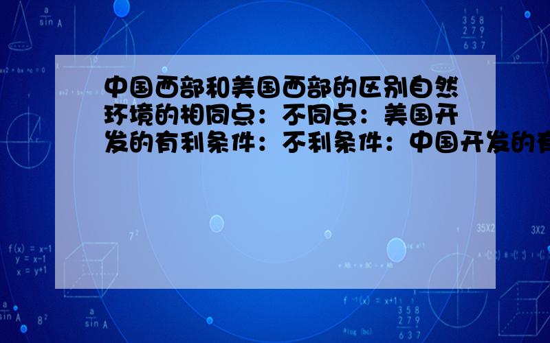 中国西部和美国西部的区别自然环境的相同点：不同点：美国开发的有利条件：不利条件：中国开发的有利条件：不利条件：