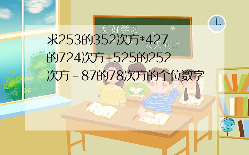 求253的352次方*427的724次方+525的252次方-87的78次方的个位数字