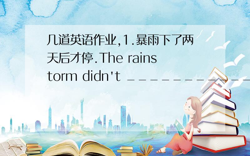 几道英语作业,1.暴雨下了两天后才停.The rainstorm didn't ______________________.2.i当闪电击中房屋时,房屋着火了.The house ______________________________________.3._____one of the twins ______(paint) the picture in the next ro