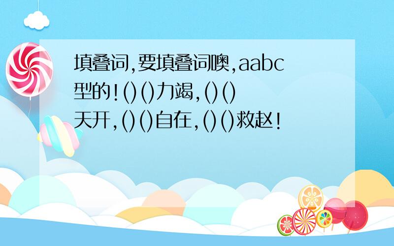 填叠词,要填叠词噢,aabc型的!()()力竭,()()天开,()()自在,()()救赵!