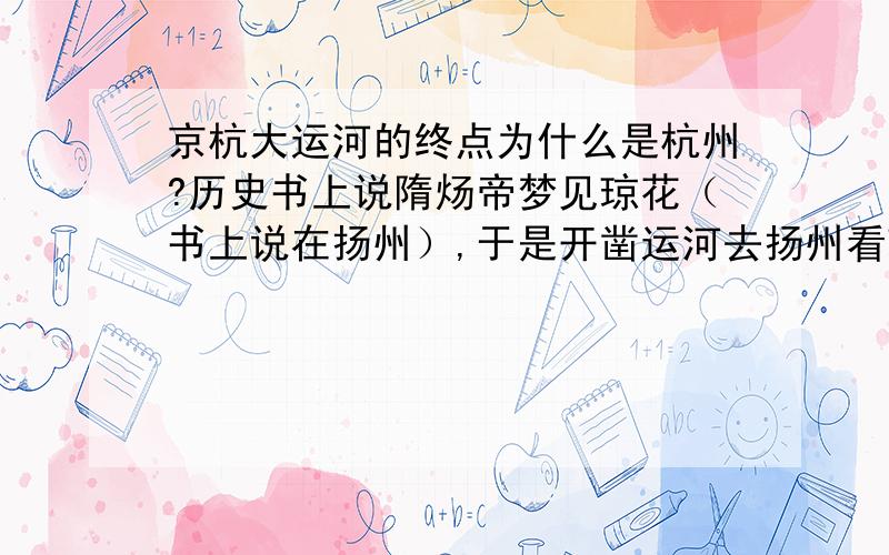 京杭大运河的终点为什么是杭州?历史书上说隋炀帝梦见琼花（书上说在扬州）,于是开凿运河去扬州看琼花.可是为什么运河终点是余杭(杭州)呢?