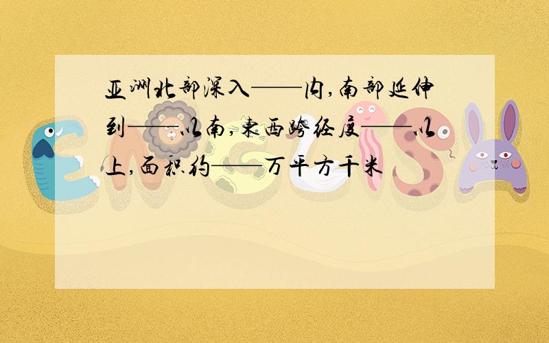 亚洲北部深入——内,南部延伸到——以南,东西跨经度——以上,面积约——万平方千米