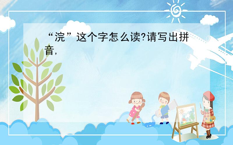 “浣”这个字怎么读?请写出拼音,