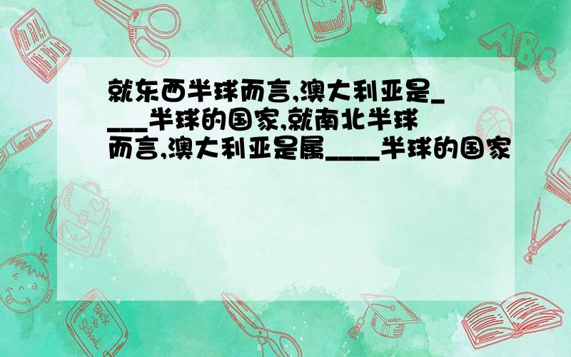 就东西半球而言,澳大利亚是____半球的国家,就南北半球而言,澳大利亚是属____半球的国家