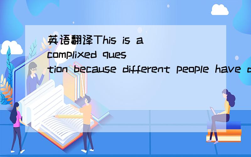 英语翻译This is a complixed question because different people have different idea about the feelings of their own culture,that is to say ,everyone can see chinese tradition from the way of individual.As for my respect,I'd say,china is a nation of