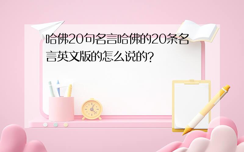 哈佛20句名言哈佛的20条名言英文版的怎么说的?