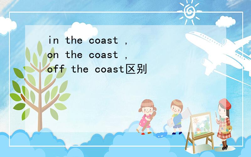 in the coast ,on the coast ,off the coast区别