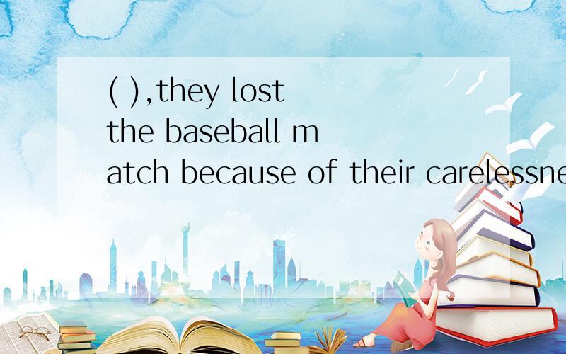 ( ),they lost the baseball match because of their carelessness~A:Believe it or not B:If you believe it or not C:Whether believe or notD:You believe it or not