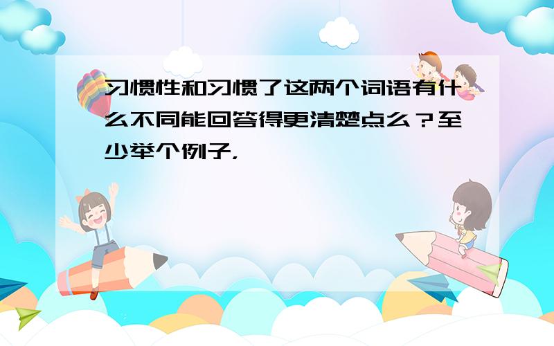 习惯性和习惯了这两个词语有什么不同能回答得更清楚点么？至少举个例子，