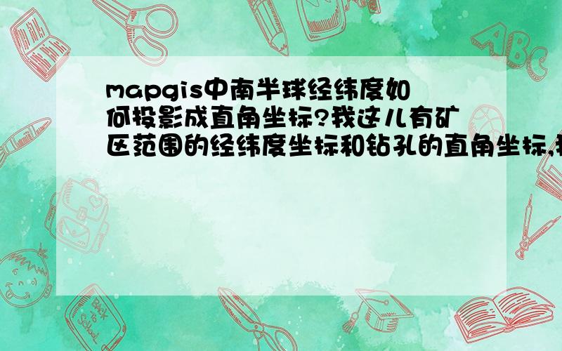 mapgis中南半球经纬度如何投影成直角坐标?我这儿有矿区范围的经纬度坐标和钻孔的直角坐标,我怎样把他们投影到同一个坐标系下,试过很多次,投影后矿区范围坐标与钻孔坐标相差很远,南半