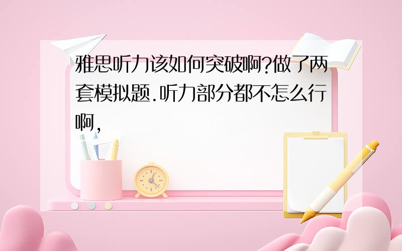 雅思听力该如何突破啊?做了两套模拟题.听力部分都不怎么行啊,