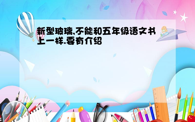 新型玻璃,不能和五年级语文书上一样.要有介绍