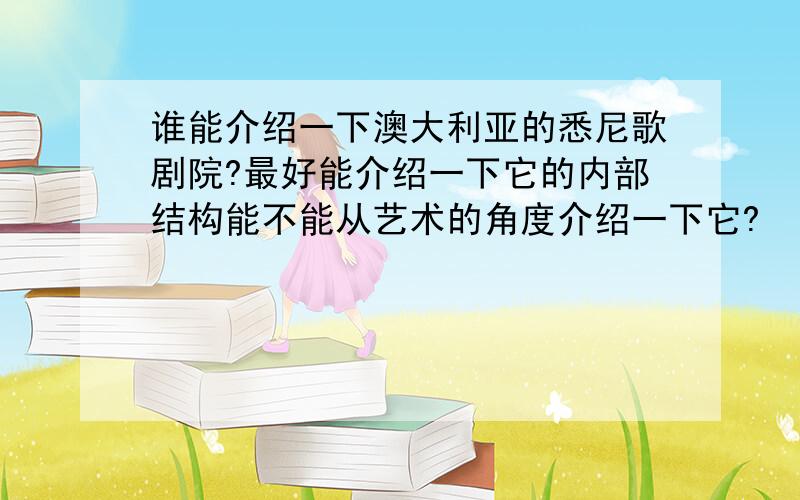 谁能介绍一下澳大利亚的悉尼歌剧院?最好能介绍一下它的内部结构能不能从艺术的角度介绍一下它?