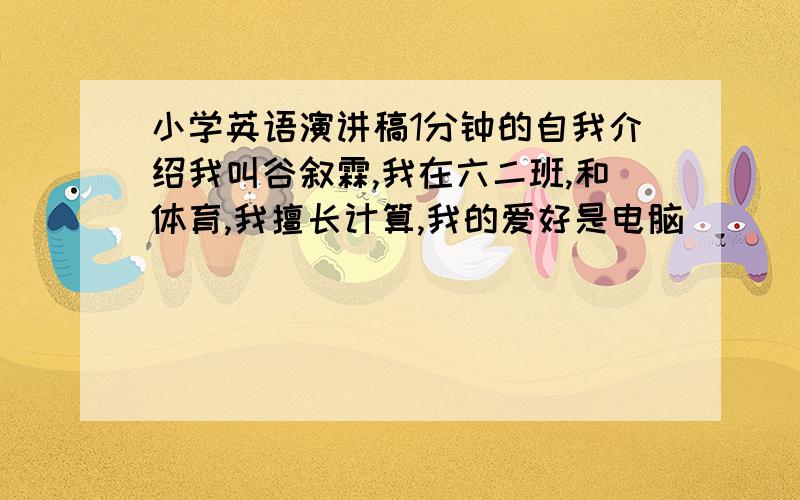 小学英语演讲稿1分钟的自我介绍我叫谷叙霖,我在六二班,和体育,我擅长计算,我的爱好是电脑