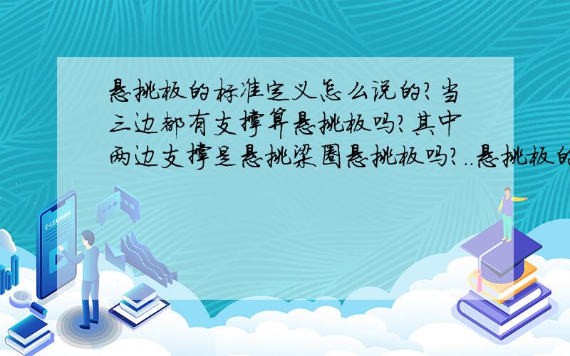 悬挑板的标准定义怎么说的?当三边都有支撑算悬挑板吗?其中两边支撑是悬挑梁圈悬挑板吗?..悬挑板的标准定义怎么说的?当三边都有支撑算悬挑板吗?其中两边支撑是悬挑梁圈悬挑板吗?