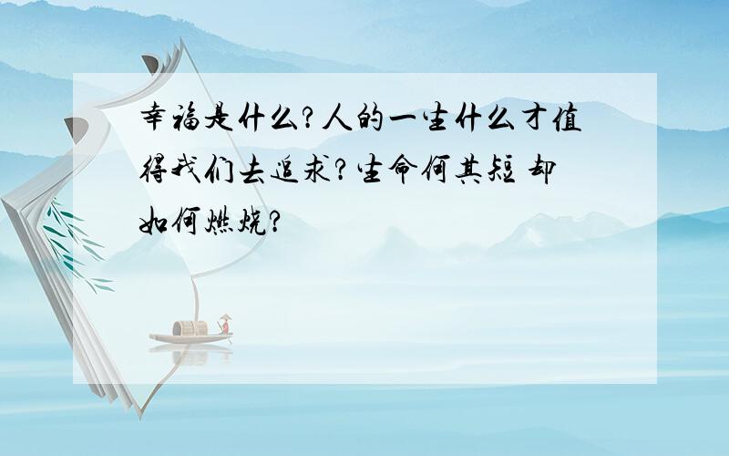 幸福是什么?人的一生什么才值得我们去追求?生命何其短 却如何燃烧?