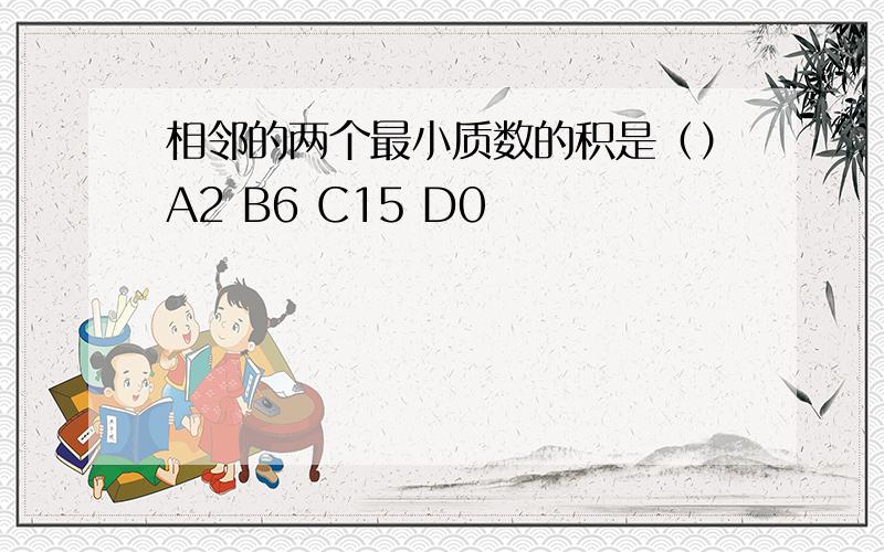 相邻的两个最小质数的积是（）A2 B6 C15 D0