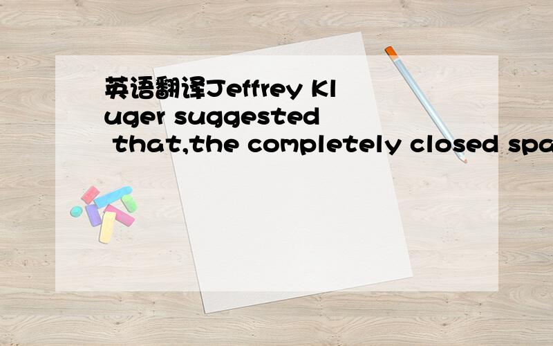 英语翻译Jeffrey Kluger suggested that,the completely closed space is now not the most painful factor for the astronauts to live in the space.As the long-time-exposure under the strong radiation energy can be really dangerous,or even fatal for the